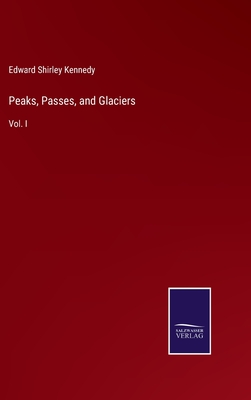 Peaks, Passes, and Glaciers: Vol. I - Kennedy, Edward Shirley