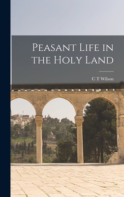 Peasant Life in the Holy Land - Wilson, C T