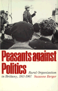 Peasants Against Politics: Rural Organization in Britanny, 1911-1967 - Berger, Suzanne