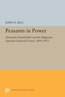 Peasants in Power: Alexander Stamboliski and the Bulgarian Agrarian National Union, 1899-1923 - Bell, John D