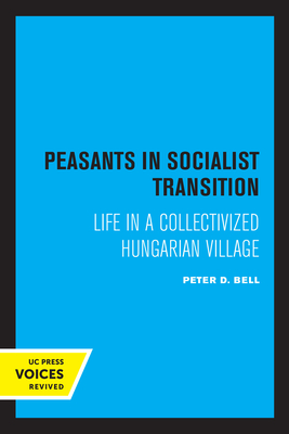 Peasants in Socialist Transition: Life in a Collectivized Hungarian Village - Bell, Peter D