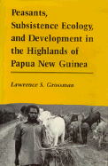 Peasants, Subsistence Ecology, and Development in the Highlands of Papua New Guinea - Grossman, Lawrence S
