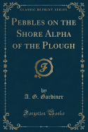 Pebbles on the Shore Alpha of the Plough (Classic Reprint)