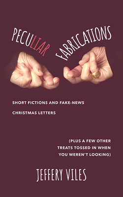 Peculiar Fabrications: Short Fictions and Fake-News Christmas Letters (Plus a Few Other Treats Tossed in When You Weren't Looking) - Viles, Jeffery