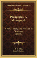Pedagogics, a Monograph: A New Theory and Practice in Teaching (1889)