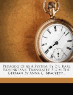 Pedagogics as a System: By Dr. Karl Rosenkranz. Translated from the German by Anna C. Brackett