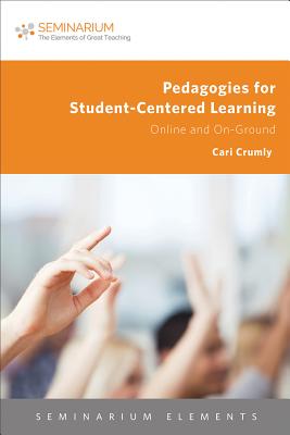 Pedagogies for Student-Centered Learning: Online and On-Ground - Crumly, Cari, and Dietz, Pamela (Contributions by), and D'Angelo, Sarah (Contributions by)