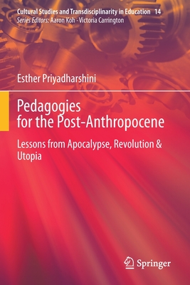 Pedagogies for the Post-Anthropocene: Lessons from Apocalypse, Revolution & Utopia - Priyadharshini, Esther