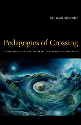 Pedagogies of Crossing: Meditations on Feminism, Sexual Politics, Memory, and the Sacred - Alexander, M Jacqui