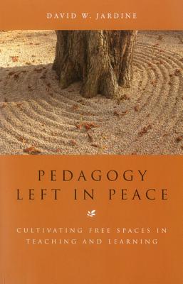 Pedagogy Left in Peace: Cultivating Free Spaces in Teaching and Learning - Jardine, David W