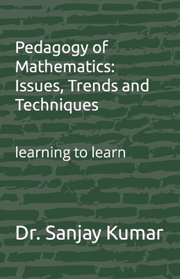 Pedagogy of Mathematics: Issues, Trends and Techniques: learning to learn - Kumar, Sanjay, Dr.