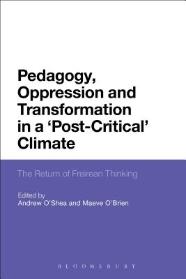 Pedagogy, Oppression and Transformation in a 'Post-Critical' Climate: The Return of Freirean Thinking - O'Shea, Andrew, Dr. (Editor), and O'Brien, Maeve (Editor)