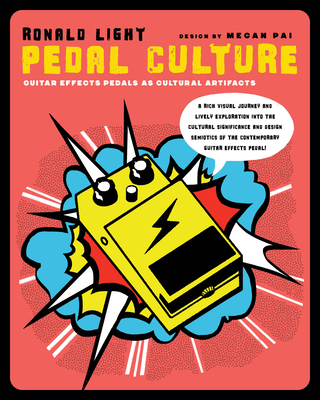 Pedal Culture: Guitar Effects Pedals as Cultural Artifacts - Light, Ronald, and Pai, Megan (Designer)