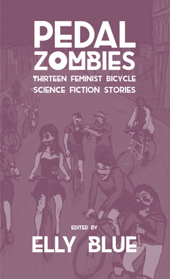 Pedal Zombies: Thirteen Feminist Bicycle Science Fiction Stories - Blue, Elly (Editor)