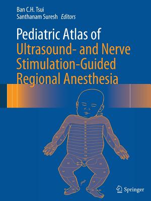 Pediatric Atlas of Ultrasound- And Nerve Stimulation-Guided Regional Anesthesia - Tsui, Ban C H (Editor), and Suresh, Santhanam (Editor)