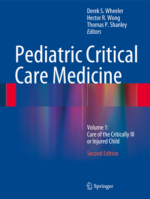 Pediatric Critical Care Medicine: Volume 1: Care of the Critically Ill or Injured Child - Wheeler, Derek S (Editor), and Wong, Hector R (Editor), and Shanley, Thomas P (Editor)