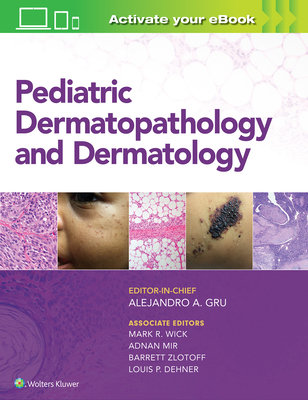 Pediatric Dermatopathology and Dermatology - Gru, Alejandro Ariel, MD, and Wick, Mark, MD