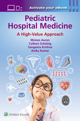 Pediatric Hospital Medicine: A High-Value Approach - Auron, Moises, and Schelzig, Colleen, and Krishna, Sangeeta