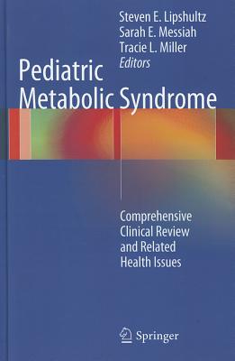 Pediatric Metabolic Syndrome: Comprehensive Clinical Review and Related Health Issues - Lipshultz, Steven E. (Editor), and Messiah, Sarah E. (Editor), and Miller, Tracie L. (Editor)