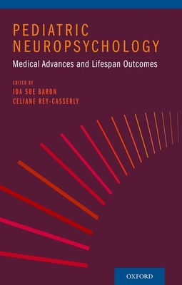 Pediatric Neuropsychology: Medical Advances and Lifespan Outcomes - Baron, Ida Sue, PhD (Editor), and Rey-Casserly, Celiane, PhD (Editor)