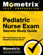 Pediatric Nurse Exam Secrets: PN Test Review for the Pediatric Nurse Exam