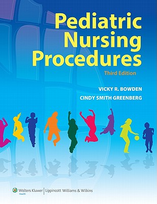 Pediatric Nursing Procedures - Bowden, Vicky R, Dnsc, RN, and Greenberg, Cindy Smith, Dnsc, RN