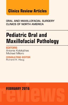 Pediatric Oral and Maxillofacial Pathology, an Issue of Oral and Maxillofacial Surgery Clinics of North America: Volume 28-1 - Kolokythas, Antonia, and Miloro, Michael, DMD, MD, Facs