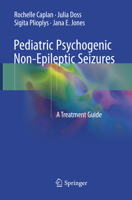 Pediatric Psychogenic Non-Epileptic Seizures: A Treatment Guide - Caplan, Rochelle, and Doss, Julia, and Plioplys, Sigita