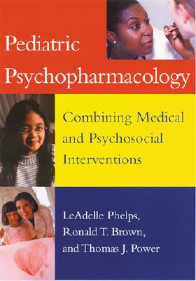 Pediatric Psychopharmacology: Combining Medical and Psychosocial Interventions - Phelps, LeAdelle