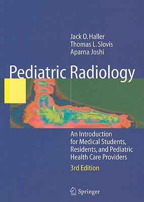 Pediatric Radiology: An Introduction for Medical Students, Residents, and Pediatric Health Care Providers - Haller, Jack O, and Slovis, T L, and Joshi, Aparna