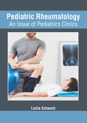 Pediatric Rheumatology: An Issue of Pediatrics Clinics - Schwartz, Leslie (Editor)