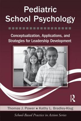 Pediatric School Psychology: Conceptualization, Applications, and Strategies for Leadership Development - Power, Thomas J, Professor, PhD, Abpp, and Bradley-Klug, Kathy L