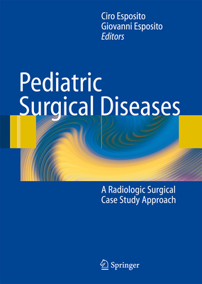 Pediatric Surgical Diseases: A Radiologic Surgical Case Study Approach - Albanese, Craig T. (Other adaptation by), and Esposito, Ciro (Editor), and Fujioka, Masayuki (Other adaptation by)