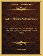 Peel, Its Meaning and Derivations: An Enquiry Into the Early History of the Term Now Applied to Many Border Towers (1894)