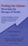 Peeling the Onion: Reversing the Ravages of Stroke: A Father/Daughter Journey Through a Revolutionary Medical Treatment for Stroke - Robinson, Robin