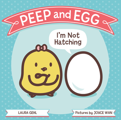 Peep and Egg: I'm Not Hatching - Gehl, Laura