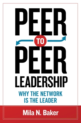 Peer-To-Peer Leadership: Why the Network Is the Leader - Baker, Mila