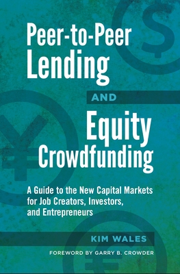Peer-to-Peer Lending and Equity Crowdfunding: A Guide to the New Capital Markets for Job Creators, Investors, and Entrepreneurs - Wales, Kim, and Crowder, Garry B. (Foreword by)
