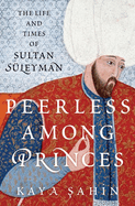 Peerless Among Princes: The Life and Times of Sultan S?leyman