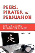 Peers, Pirates, and Persuasion: Rhetoric in the Peer-To-Peer Debates