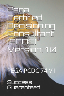 Pega Certified Decisioning Consultant (PCDC) Version: 1.0: Pega Pcdc 74 V1 - Guaranteed, Success