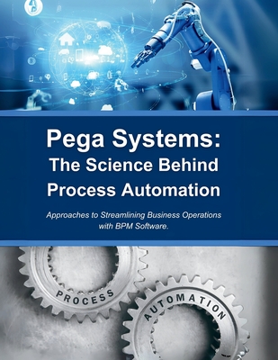 Pega Systems: The Science Behind Process Automation: Approaches to Streamlining Business Operations with BPM Software - Parvin, R