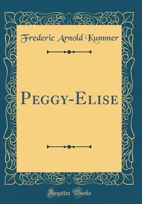 Peggy-Elise (Classic Reprint) - Kummer, Frederic Arnold