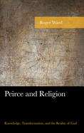 Peirce and Religion: Knowledge, Transformation, and the Reality of God