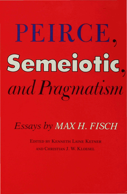 Peirce, Semeiotic and Pragmatism: Essays by Max H. Fisch - Ketner, Kenneth Laine (Editor), and Kloesel, Christian J W (Editor)