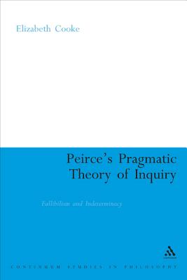 Peirce's Pragmatic Theory of Inquiry: Fallibilism and Indeterminacy - Cooke, Elizabeth