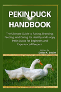 Pekin Duck Handbook: The Ultimate Guide to Raising, Breeding, Feeding, And Caring for Healthy and Happy Pekin Ducks for Beginners and Experienced Keepers