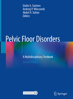 Pelvic Floor Disorders: A Multidisciplinary Textbook - Santoro, Giulio A (Editor), and Wieczorek, Andrzej P (Editor), and Sultan, Abdul H (Editor)