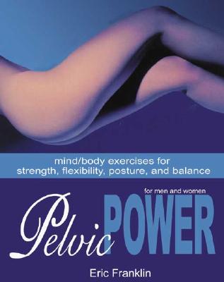 Pelvic Power: Mind/Body Exercises for Strength, Flexibility, Posture, and Balance for Men and Women - Franklin, Eric, Dr.