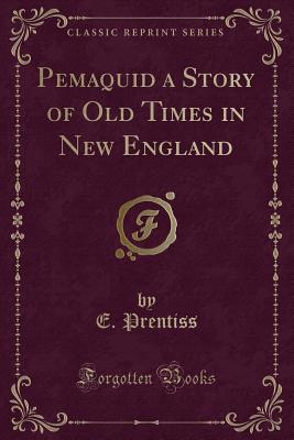Pemaquid a Story of Old Times in New England (Classic Reprint) - Prentiss, E